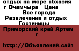 отдых на море абхазия  г Очамчыра › Цена ­ 600 - Все города Развлечения и отдых » Гостиницы   . Приморский край,Артем г.